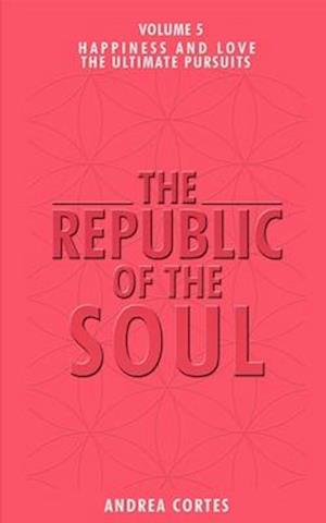 The Republic of the Soul: Volume 5 - In Pursuit of Happiness and Love