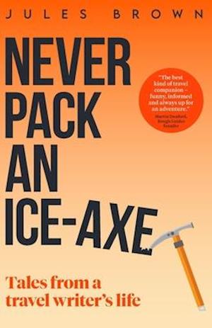 Never Pack an Ice-Axe: Tales From a Travel Writer's Life