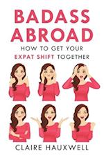 Badass Abroad: How to Get Your Expat Shift Together 
