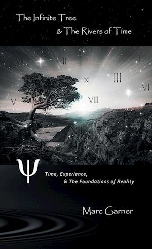 The Infinite Tree & The Rivers of Time: Time, Experience, & The Foundations of Reality