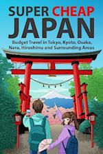 Super Cheap Japan: Budget Travel in Tokyo, Kyoto, Osaka, Nara, Hiroshima and Surrounding Areas