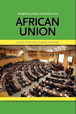 Strengthening Popular Participation in the African Union. a Guide to Au Structures and Processes