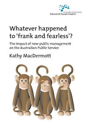 Whatever Happened to Frank and Fearless?: The impact of new public management on the Australian Public Service