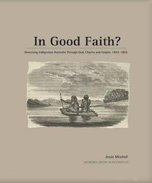 In Good Faith?: Governing Indigenous Australia through God, Charity and Empire, 1825-1855