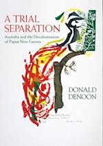 A Trial Separation: Australia and the Decolonisation of Papua New Guinea 