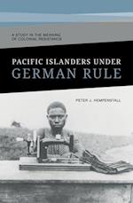 Pacific Islanders Under German Rule: A Study in the Meaning of Colonial Resistance 