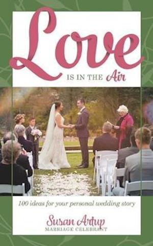 Love is in the Air: 100 Ideas for your Personal Wedding Story