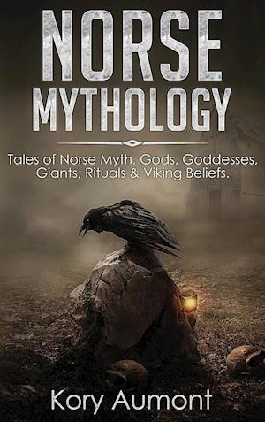 Norse Mythology: Tales of Norse Myth, Gods, Goddesses, Giants, Rituals & Viking Beliefs