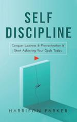 Self-Discipline: Conquer Laziness & Procrastination & Start Achieving Your Goals Today. 