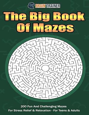 The Big Book Of Mazes 200 Fun And Challenging Mazes For Stress Relief & Relaxation - For Teens & Adults