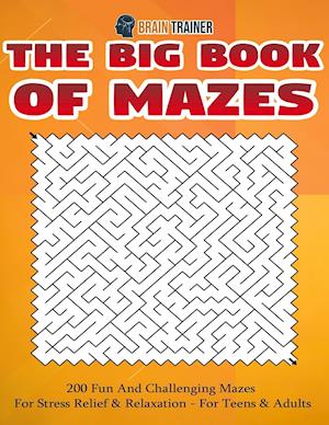 The Big Book Of Mazes 200 Fun And Challenging Mazes For Stress Relief & Relaxation - For Teens & Adults