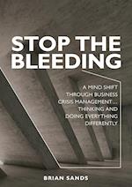 Stop the Bleeding: A mind shift through business crisis management... Thinking and doing everything differently 