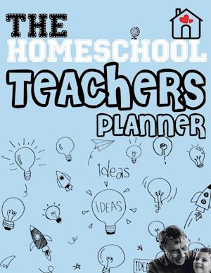 The Homeschool Teachers Planner: The Homeschool Planner to Help Organize Your Lessons, Record & Track Results and Review Your Child's Homeschooling Pr