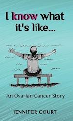 I Know What it's Like: An ovarian cancer story 