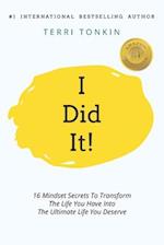 i Did It!: 16 Mindset Secrets To Transform The Life You Have Into The Ultimate life You Deserve 