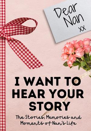 Dear Nan. I Want To Hear Your Story : A Guided Memory Journal to Share The Stories, Memories and Moments That Have Shaped Nan's Life | 7 x 10 inch