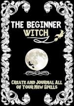 The Beginner Witch: The Starting Journal for Young Witches in Training to Write Their Own Spells & Create Some of Their Own Special Magic 