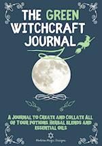 The Green Witchcraft Journal: A Journal to Create and Collate All of Your Potions, Herbal Blends and Essential Oils 