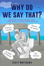 Why Do We Say That? - 202 Idioms, Phrases, Sayings & Facts! A Brief History On Where They Come From! 