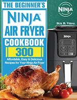 The Beginner's Ninja Air Fryer Cookbook: 300 Affordable, Easy & Delicious Recipes for Your Ninja Air Fryer 