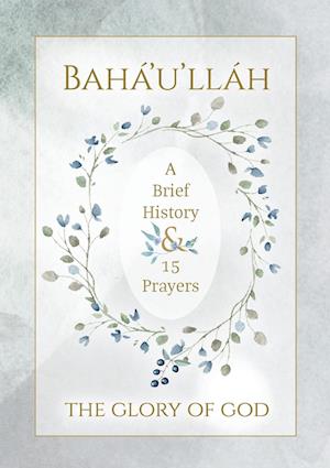 Bahá'u'lláh - The Glory of God - A Brief History & 15 Prayers