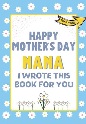 Happy Mother's Day Nana - I Wrote This Book For You : The Mother's Day Gift Book Created For Kids