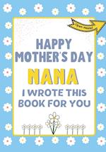 Happy Mother's Day Nana - I Wrote This Book For You : The Mother's Day Gift Book Created For Kids 