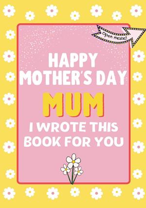 Happy Mother's Day Mum - I Wrote This Book For You : The Mother's Day Gift Book Created For Kids