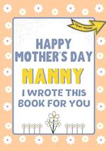 Happy Mother's Day Nanny - I Wrote This Book For You : The Mother's Day Gift Book Created For Kids 