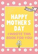 Happy Mother's Day - I Wrote This Book For You
