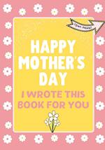 Happy Mother's Day - I Wrote This Book For You