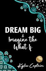 DREAM BIG & Imagine the What If 