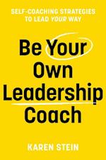 Be Your Own Leadership Coach : Self-Coaching Strategies To Lead Your Way