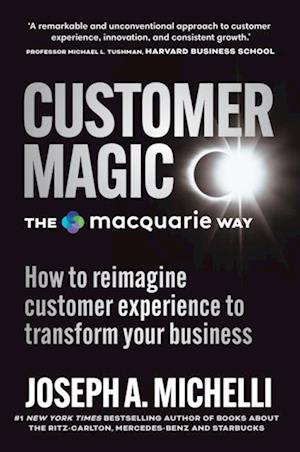 Customer Magic - The Macquarie Way : How to Reimagine Customer Experience to Transform Your Business