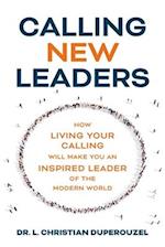 Calling New Leaders: How Living Your Calling Will Make You An Inspired Leader of the Modern World 