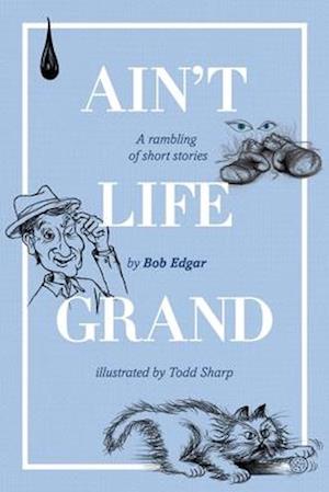 Ain't Life Grand: A rambling of short stories