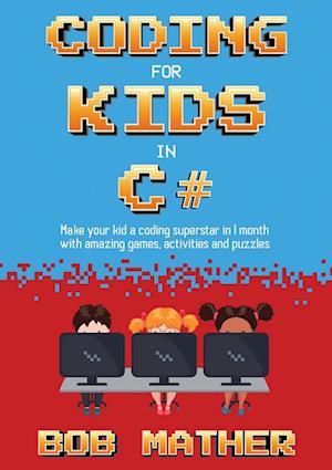 Coding for Kids in C#: Made Your Kid a Coding Superstar in 1 Month with Coding Games, Activities and Puzzles (Coding for Absolute Beginners)