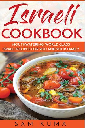 Israeli Cookbook: Mouthwatering, World Class Israeli Recipes for You and Your Family