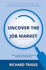 Uncover the Hidden Job Market 2nd Edition: How to find and win your next senior executive role 