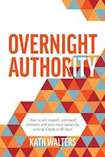 Overnight Authority: How to win respect, command attention and earn more money by writing a book in 90 days 