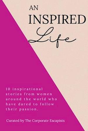 An Inspired Life: 10 inspirational stories from women around the world who have dared to follow their passion.