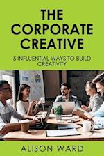 The Corporate Creative: 5 Influential Ways to Build Creativity 