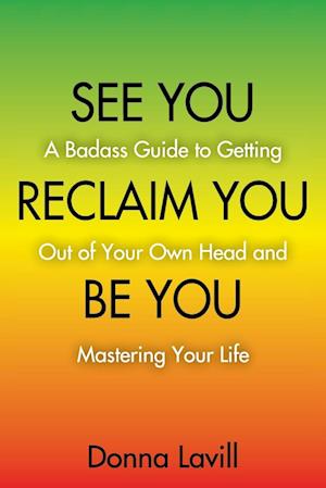 SEE YOU RECLAIM YOU BE YOU: A Badass Guide to Getting Out of Your Own Head and Mastering Your Life