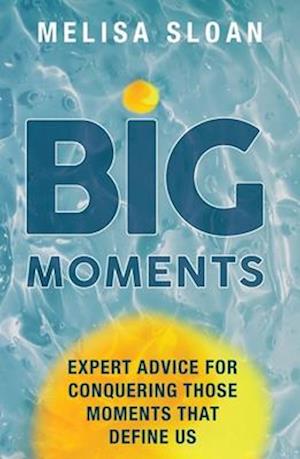 Big Moments: Expert advice for conquering those moments that define us