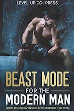 Beast Mode for the Modern Man: How to Grow Inside and Outside the Gym 