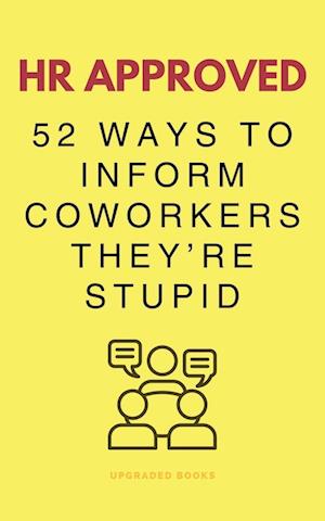 HR Approved 52 Ways To Inform Coworkers They're Stupid