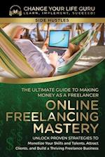 Online Freelancing Mastery The Ultimate Guide to Making Money as a Freelancer-Unlock Proven Strategies to Monetize Your Skills and Talents, Attract Cl