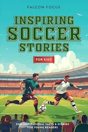 Inspiring Soccer Stories For Kids - Fun, Inspirational Facts & Stories For Young Readers