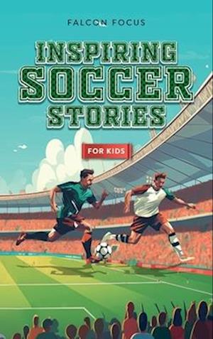 Inspiring Soccer Stories For Kids - Fun, Inspirational Facts & Stories For Young Readers