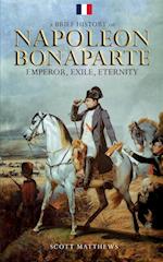 A Brief History of Napoleon Bonaparte - Emperor, Exile, Eternity